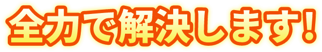 全力で解決します！